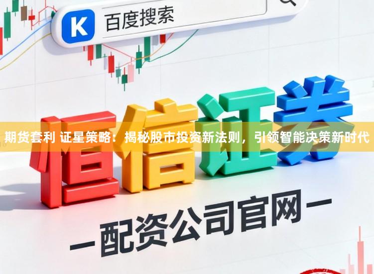 期货套利 证星策略：揭秘股市投资新法则，引领智能决策新时代