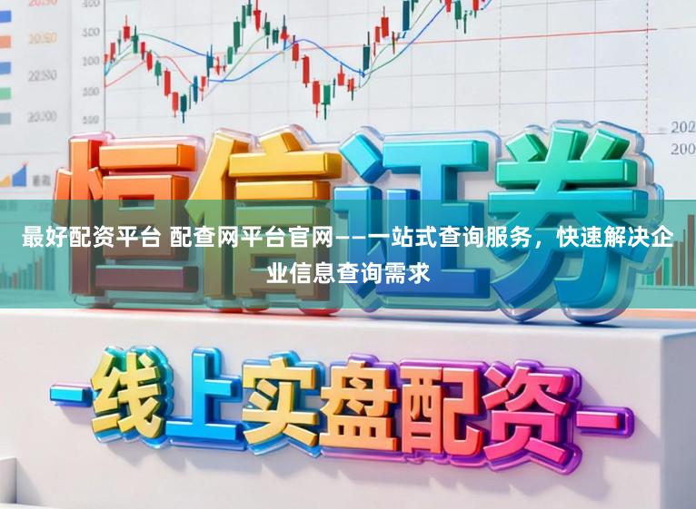 最好配资平台 配查网平台官网——一站式查询服务，快速解决企业信息查询需求