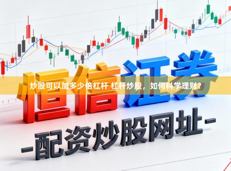 炒股可以加多少倍杠杆 杠杆炒股,如何科学理财?