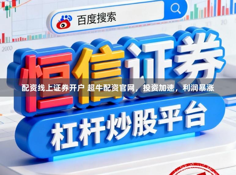 配资线上证券开户 超牛配资官网,投资加速,利润暴涨