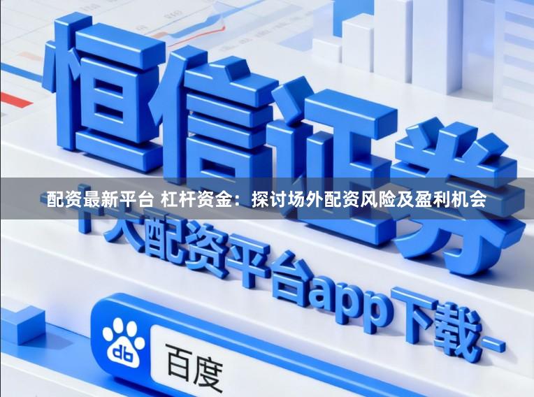 配资最新平台 杠杆资金：探讨场外配资风险及盈利机会
