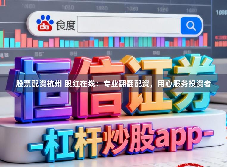 股票配资杭州 股红在线：专业翻翻配资，用心服务投资者