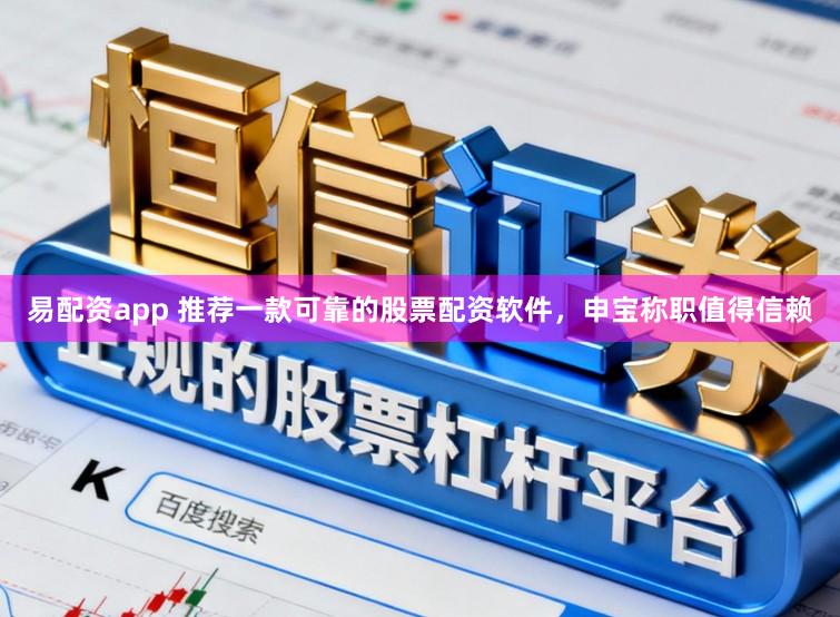 易配资app 推荐一款可靠的股票配资软件，申宝称职值得信赖