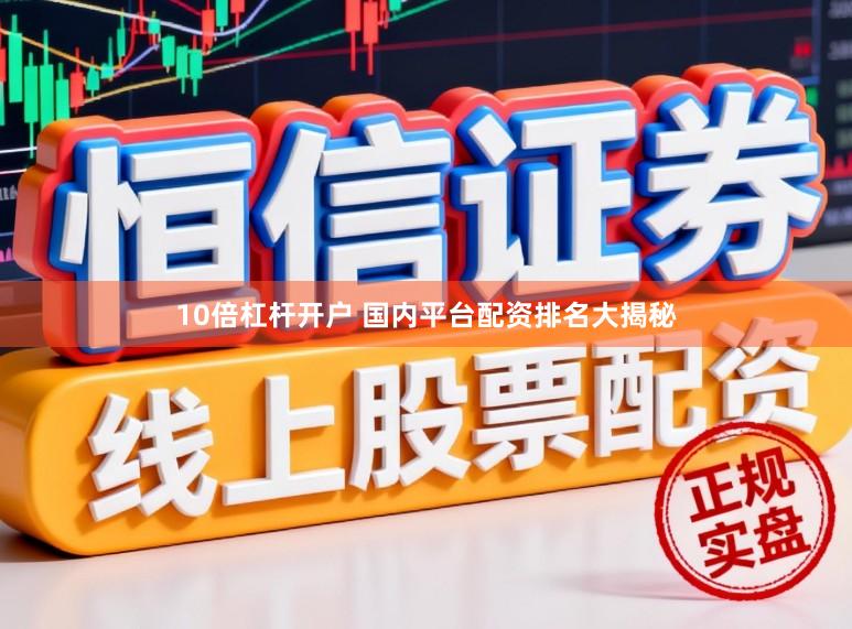 10倍杠杆开户 国内平台配资排名大揭秘