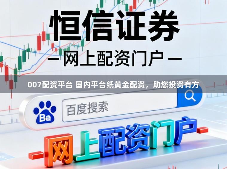 007配资平台 国内平台纸黄金配资，助您投资有方