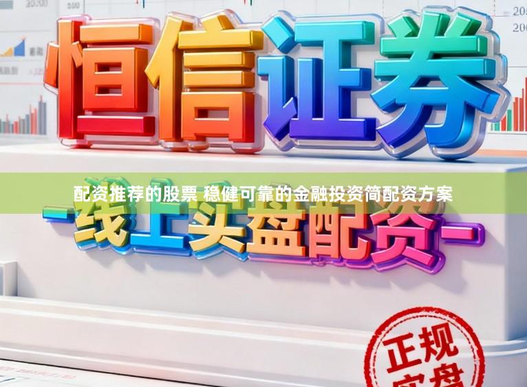 配资推荐的股票 稳健可靠的金融投资简配资方案