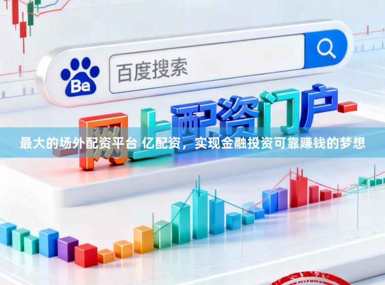 最大的场外配资平台 亿配资，实现金融投资可靠赚钱的梦想