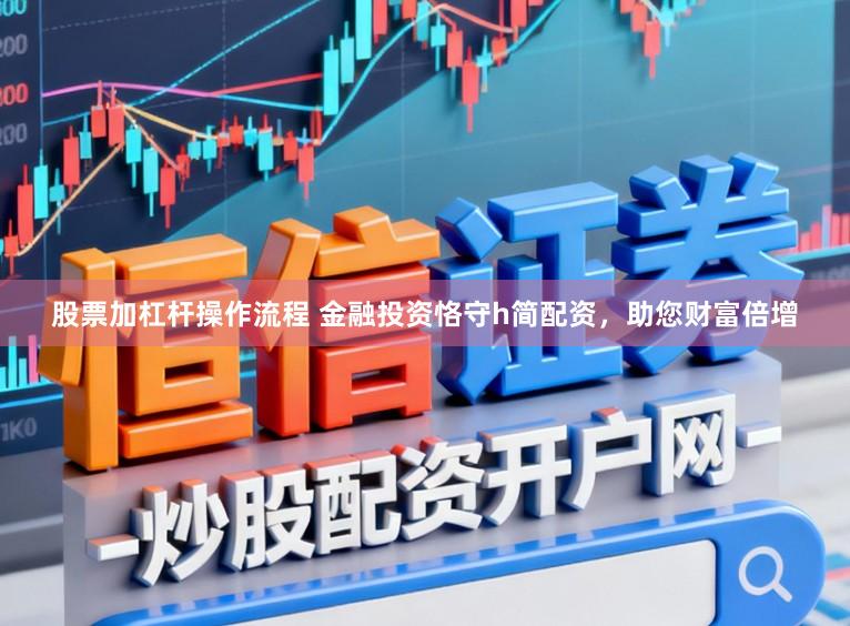 股票加杠杆操作流程 金融投资恪守h简配资，助您财富倍增