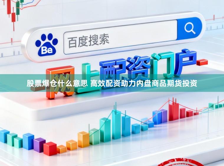 股票爆仓什么意思 高效配资助力内盘商品期货投资