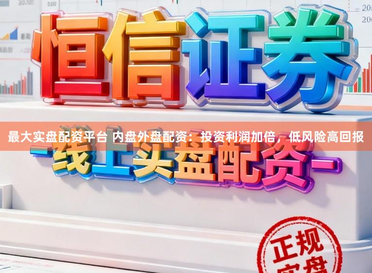 最大实盘配资平台 内盘外盘配资：投资利润加倍，低风险高回报