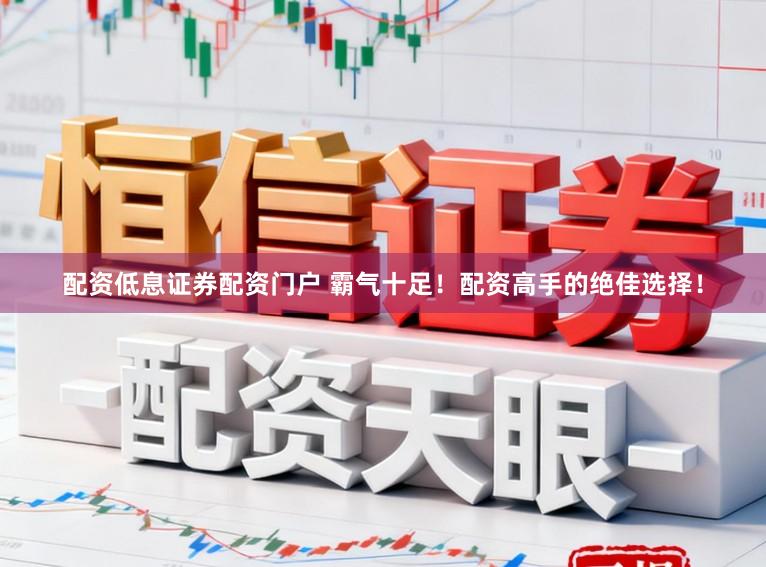 配资低息证券配资门户 霸气十足！配资高手的绝佳选择！