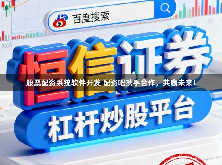 股票配资系统软件开发 配资吧携手合作，共赢未来！
