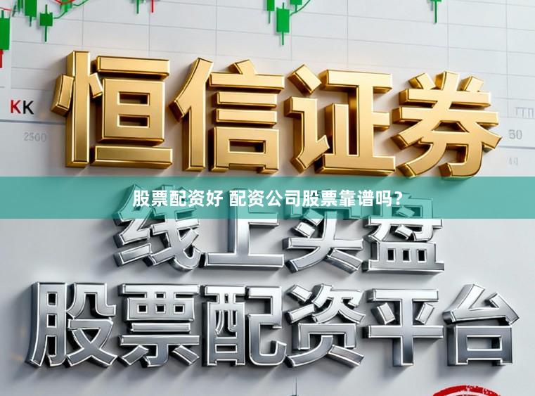 股票配资好 配资公司股票靠谱吗？