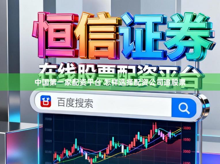 中国第一家配资平台 怎样选择配资公司追股票
