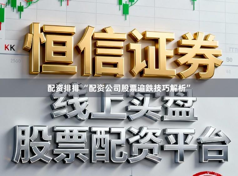 配资排排 “配资公司股票追跌技巧解析”