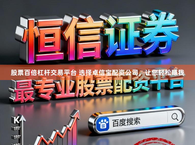 股票百倍杠杆交易平台 选择卓信宝配资公司，让您轻松赚钱