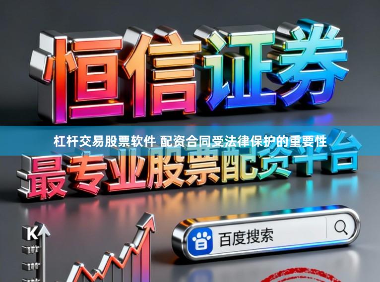 杠杆交易股票软件 配资合同受法律保护的重要性