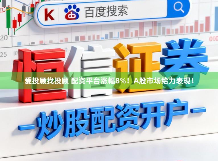 爱投顾找投顾 配资平台涨幅8%！A股市场给力表现！