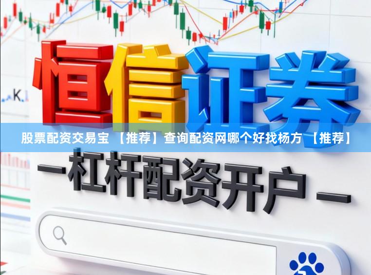 股票配资交易宝 【推荐】查询配资网哪个好找杨方 【推荐】