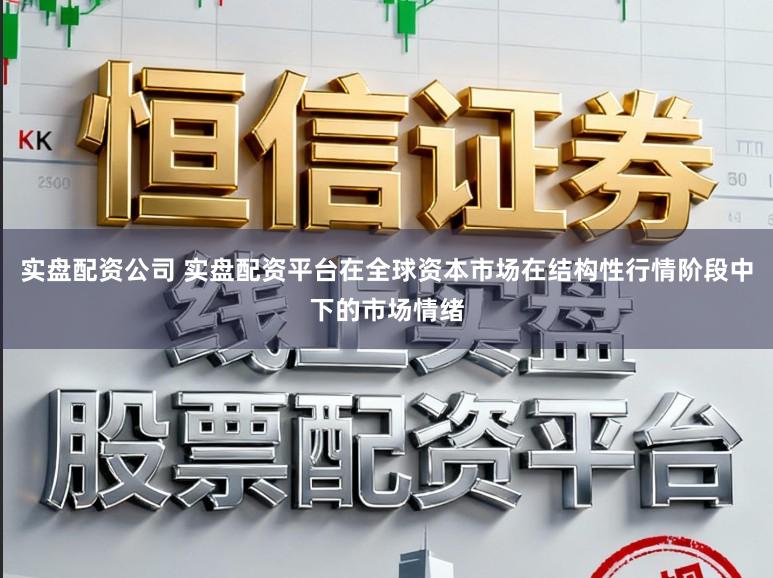 实盘配资公司 实盘配资平台在全球资本市场在结构性行情阶段中下的市场情绪