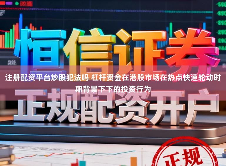 注册配资平台炒股犯法吗 杠杆资金在港股市场在热点快速轮动时期背景下下的投资行为
