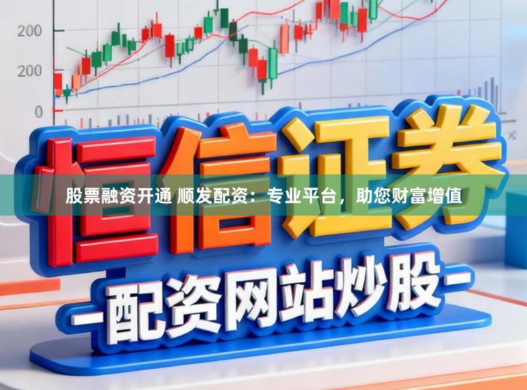 股票融资开通 顺发配资:专业平台,助您财富增值