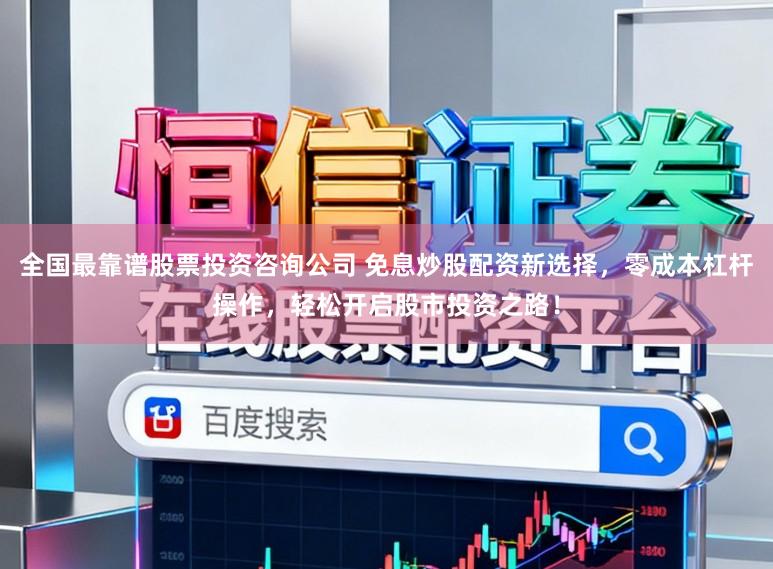 全国最靠谱股票投资咨询公司 免息炒股配资新选择，零成本杠杆操作，轻松开启股市投资之路！