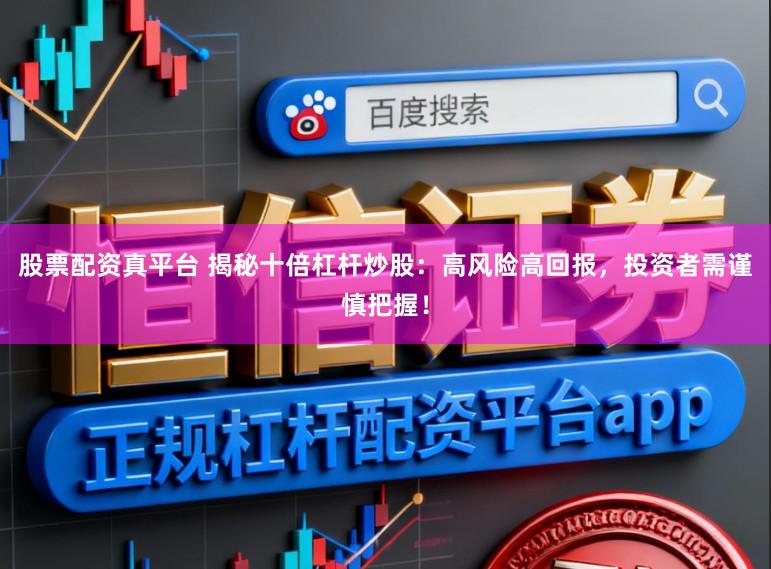股票配资真平台 揭秘十倍杠杆炒股：高风险高回报，投资者需谨慎把握！