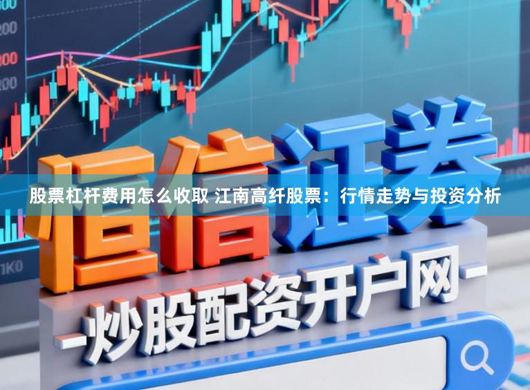 股票杠杆费用怎么收取 江南高纤股票：行情走势与投资分析