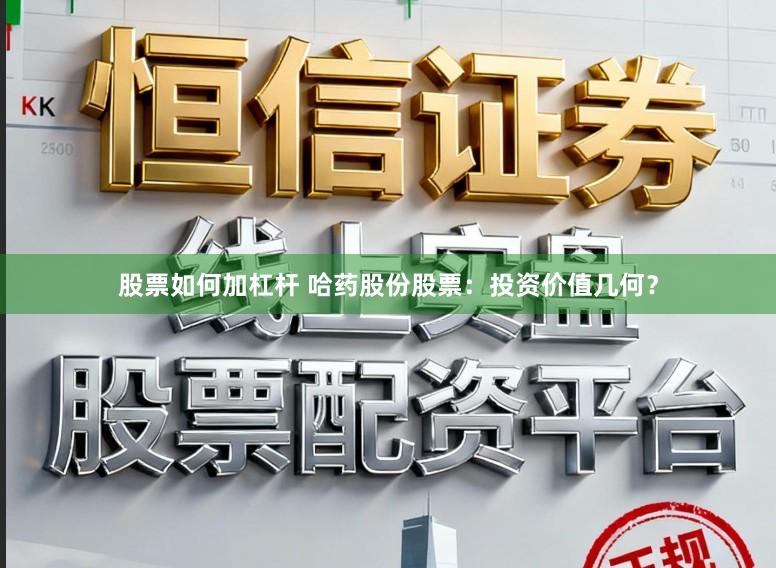 股票如何加杠杆 哈药股份股票：投资价值几何？