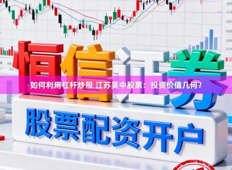 如何利用杠杆炒股 江苏吴中股票：投资价值几何？