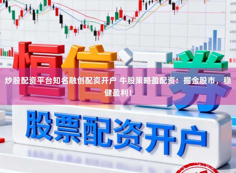 炒股配资平台知名融创配资开户 牛股策略盈配资：掘金股市，稳健盈利！