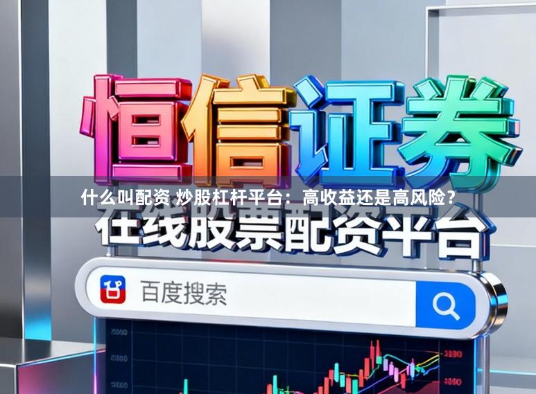 什么叫配资 炒股杠杆平台：高收益还是高风险？